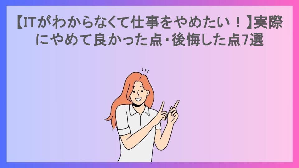 【ITがわからなくて仕事をやめたい！】実際にやめて良かった点・後悔した点7選